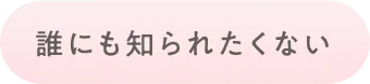 誰にも知られたくない