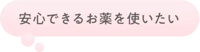 安心できるお薬を使いたい