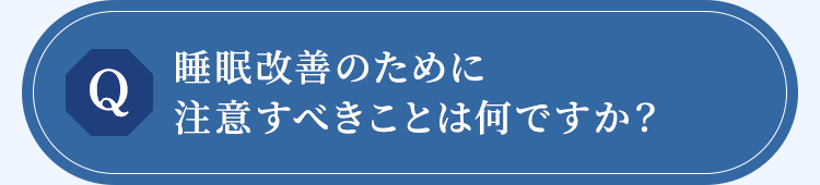 睡眠改善のために注意すべきことは何ですか?