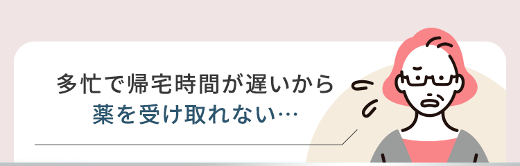 多忙で帰宅時間が遅いから薬を受け取れない…