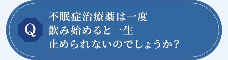 不眠症治療薬は一度飲み始めると一生止められないのでしょうか？