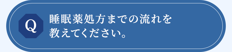 睡眠薬処方までの流れを教えてください。