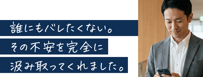誰にもバレたくない。その不安を完全に汲み取ってくれました。