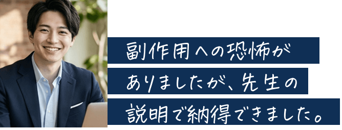 副作用への恐怖がありましたが、先生の説明で納得できました。