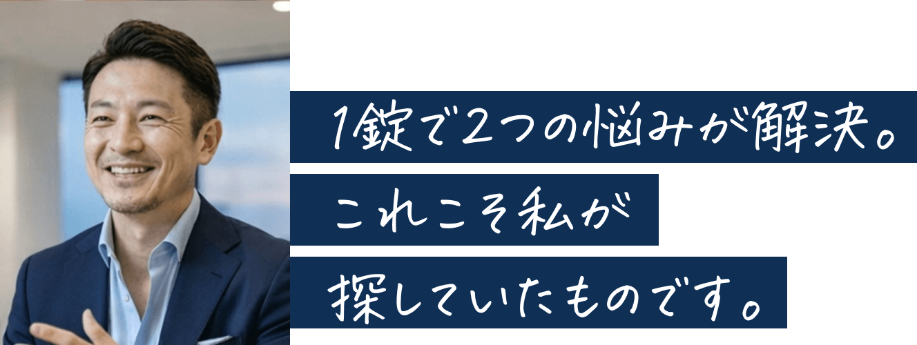 1錠で2つの悩みが解決。これこそ私が探していたものです。