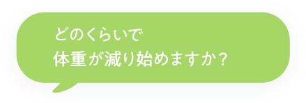 どのくらいで体重が減り始めますか？