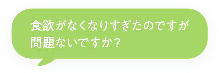 食欲がなくなりすぎたのですが問題ないですか？