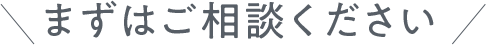 まずはご相談ください