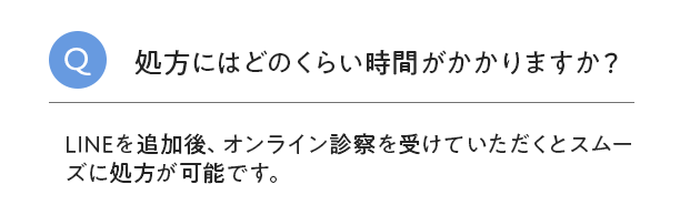 処方にはどれくらいの時間がかかりますか？LINEを追加後、オンライン診察を受けていただくとスムーズに処方が可能です。