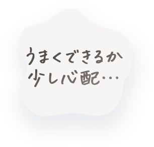 うまくできるか少し心配