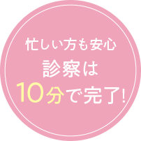 忙しい方も安心診察は10分で完了