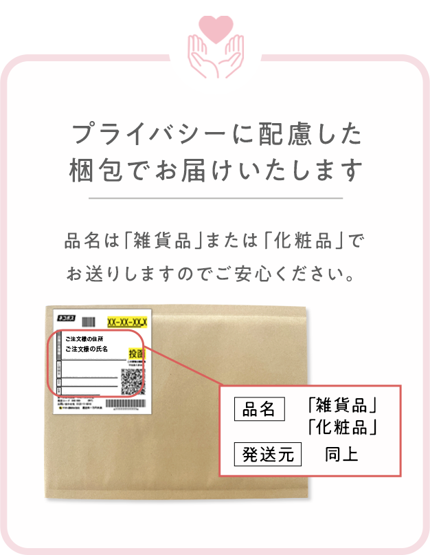 品名は「雑貨品」または「化粧品」でお送りいたしますのでご安心ください