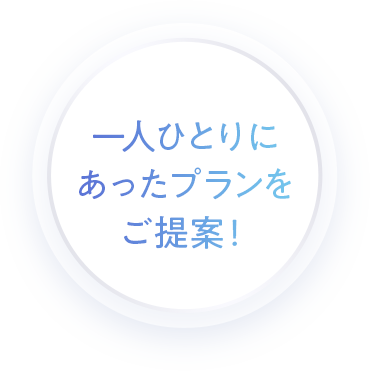 一人ひとりにあったプランをご提案