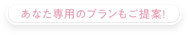 あなた専用のプランもご提案