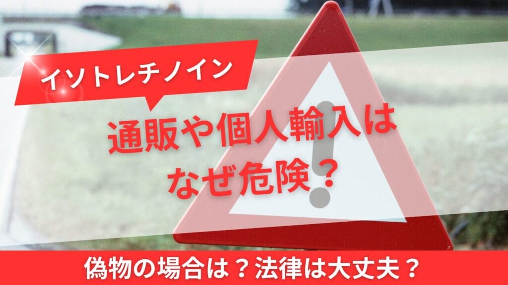 イソトレチノインの通販や個人輸入はなぜ危険？